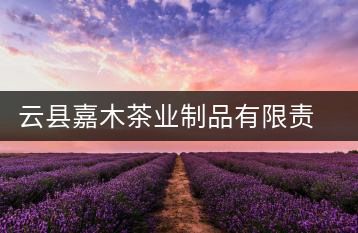 云縣嘉木茶業制品有限責任公司