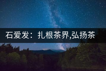 石愛發:扎根茶界,弘揚茶文化的傳播