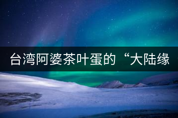 臺灣阿婆茶葉蛋的“大陸緣”