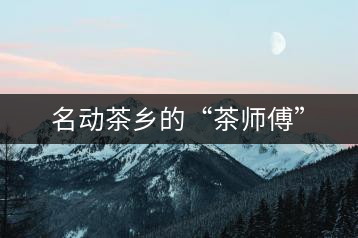 名動茶鄉的“茶師傅”