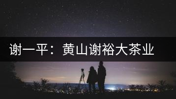 謝一平:黃山謝裕大茶業股份有限公司