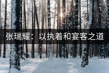 張瑞耀：以執著和宴客之道，做普洱茶行業的“不同”