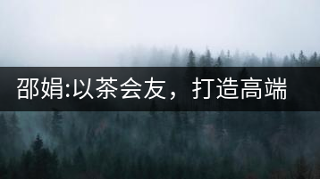 邵娟:以茶會友，打造高端雅趣會所