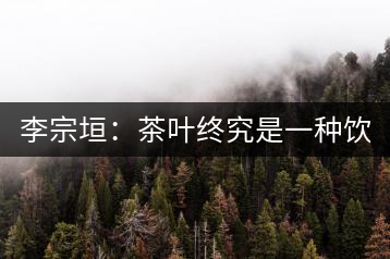 李宗垣：茶葉終究是一種飲料 鐵觀音回歸傳統(tǒng)不能一刀切