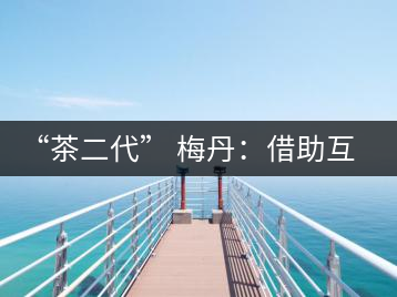 “茶二代” 梅丹：借助互聯網自創品牌 不再坐等收茶