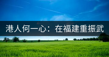 港人何一心:在福建重振武夷茶 創武夷星茶品牌