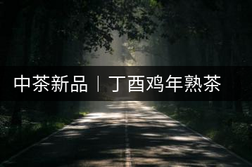 中茶新品︱丁酉雞年熟茶首發之臻品黃印