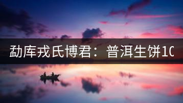勐庫戎氏博君:普洱生餅1000克品評(píng)