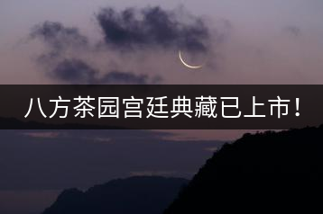 八方茶園宮廷典藏已上市！