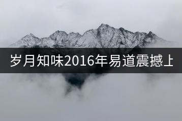 歲月知味2016年易道震撼上市!