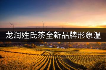 龍潤姓氏茶全新品牌形象溫暖上線!