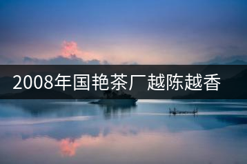 2008年國艷茶廠越陳越香開湯