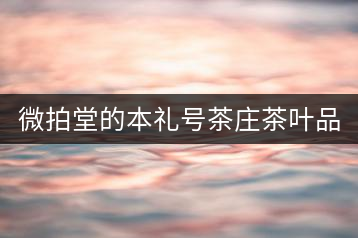 微拍堂的本禮號茶莊茶葉品質如何？