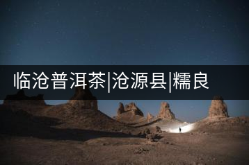 臨滄普洱茶|滄源縣|糯良鄉大黑山古茶園