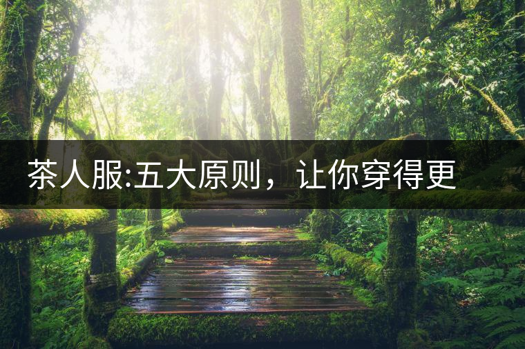 茶人服:五大原則,讓你穿得更漂亮茶人服:五大原則,讓你穿得更漂亮 茶人服:五大原則,讓你穿得更漂亮茶人服:五大原則,讓你穿得更漂亮