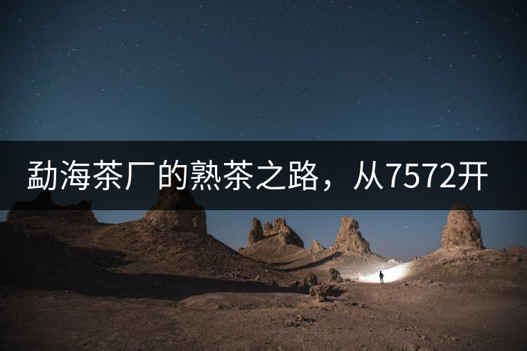 勐海茶廠的熟茶之路,從7572開始 勐海茶廠的熟茶之路,從7572開始