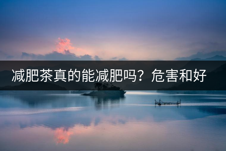 減肥茶真的能減肥嗎?危害和好處你一定得了解清楚!減肥講科學 減肥茶真的能減肥嗎?危害和好處你一定得了解清楚!減肥講科學