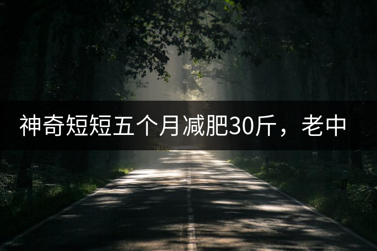 神奇短短五個月減肥30斤,老中醫公布減肥茶秘方和健脾養胃茶配方 神奇短短五個月減肥30斤,老中醫公布減肥茶秘方和健脾養胃茶配方