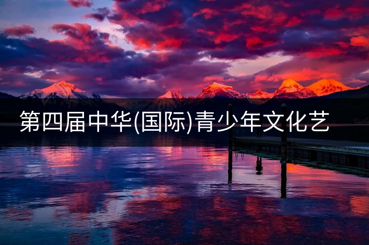 第四屆中華(國際)青少年文化藝術節與茶展會同時舉辦!第四屆中華（國際）青少年文化藝術節與茶展會同時舉辦！