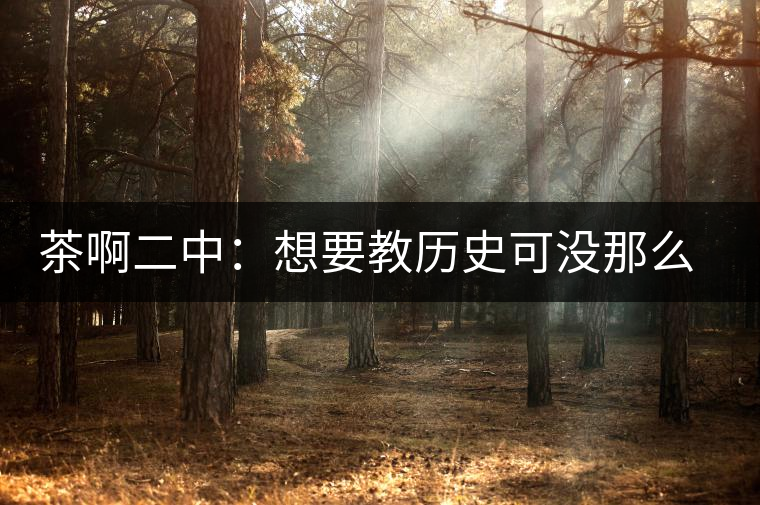 茶啊二中：想要教歷史可沒那么容易，看張老師就知道，還得會演戲