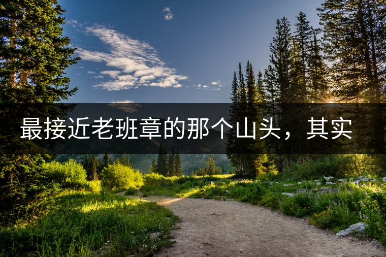 最接近老班章的那個(gè)山頭,其實(shí)叫做曼新竜 最接近老班章的那個(gè)山頭,其實(shí)叫做曼新竜