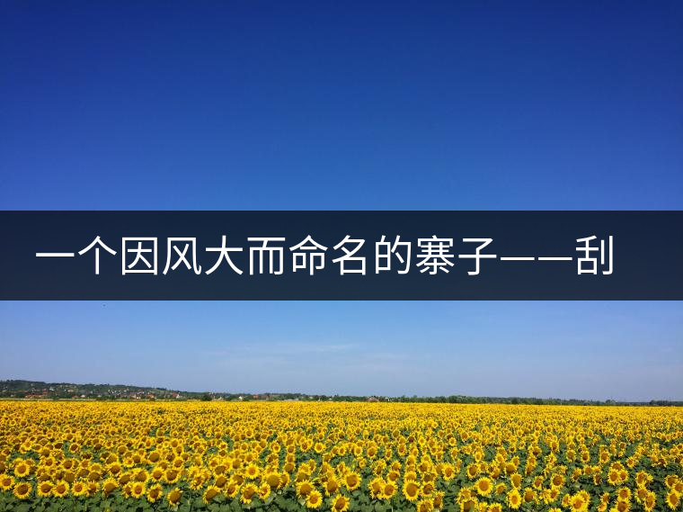 一個(gè)因風(fēng)大而命名的寨子——刮風(fēng)寨 一個(gè)因風(fēng)大而命名的寨子——刮風(fēng)寨