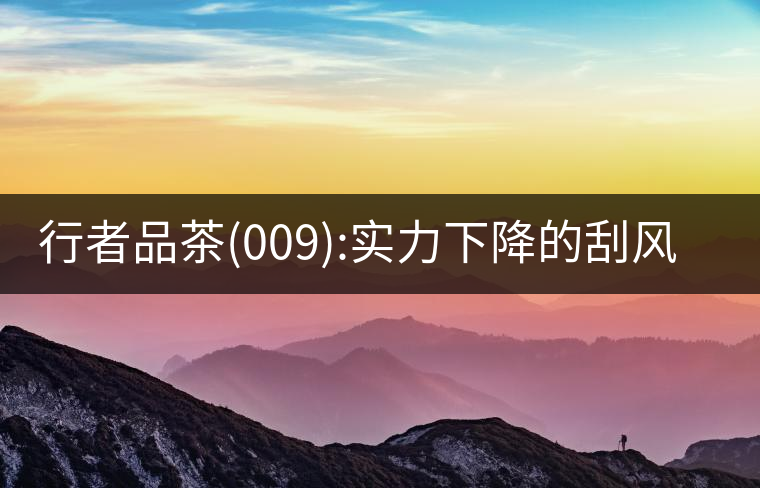 行者品茶(009):實力下降的刮風寨行者品茶(009):實力下降的刮風寨 行者品茶(009):實力下降的刮風寨行者品茶(009):實力下降的刮風寨