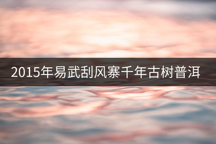 2015年易武刮風寨千年古樹普洱茶，雖然價格不菲，可...2015年易武刮風寨千年古樹普洱茶，雖然價格不菲，可未必是真