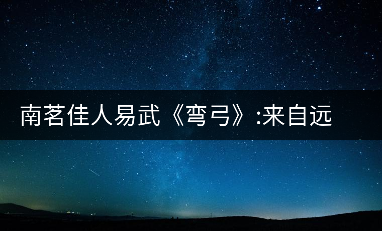 南茗佳人易武《彎弓》:來自遠離塵囂的國有林南茗佳人易武《彎弓》:來自遠離塵囂的國有林 南茗佳人易武《彎弓》:來自遠離塵囂的國有林南茗佳人易武《彎弓》:來自遠離塵囂的國有林