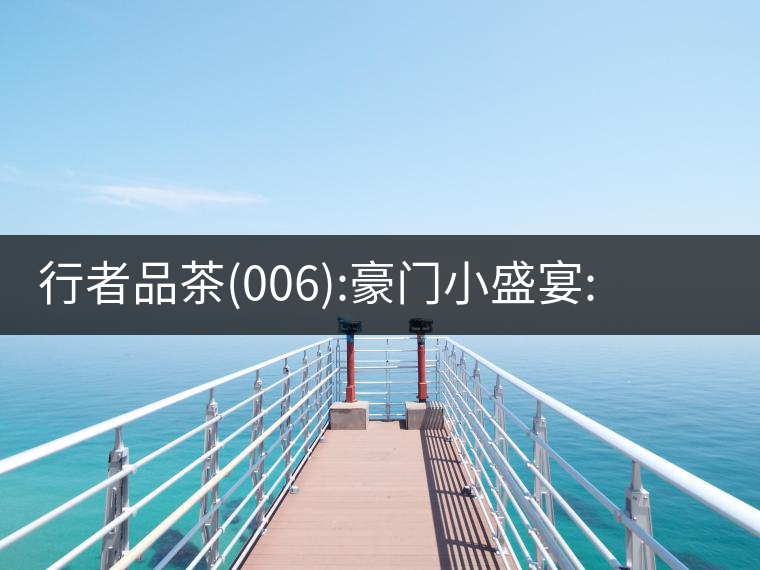 行者品茶(006):豪門小盛宴:鳳凰窩，易武國有林，天門山行者品茶(006)：豪門小盛宴：鳳凰窩，易武國有林，天門山