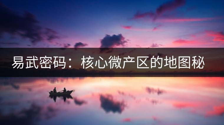 易武密碼：核心微產(chǎn)區(qū)的地圖秘密