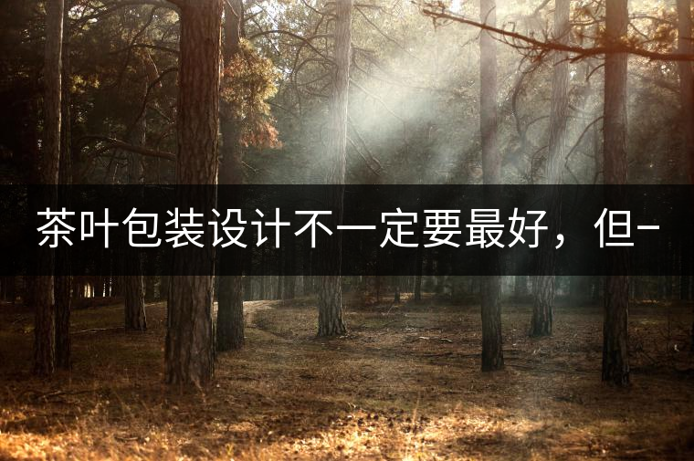 茶葉包裝設計不一定要最好，但一定要最有創意(送給茶...茶葉包裝設計不一定要最好，但一定要最有創意（送給茶商的干貨）