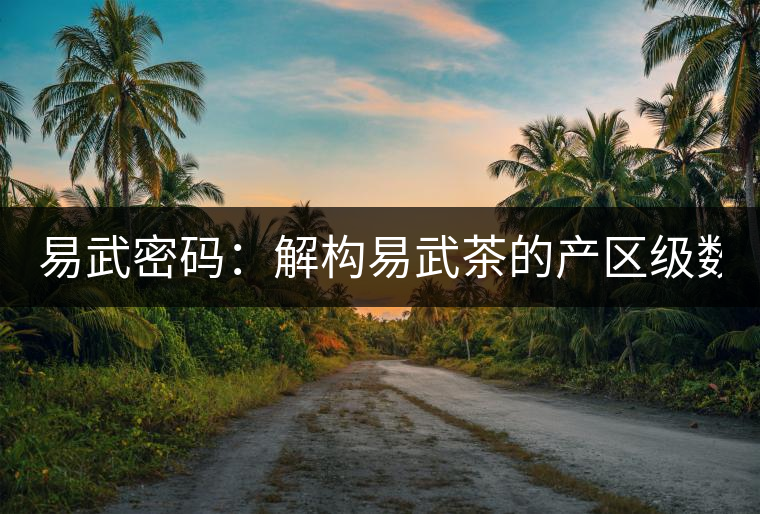 易武密碼:解構易武茶的產區級數(四) 易武密碼:解構易武茶的產區級數(四)