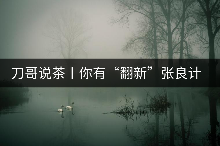 刀哥說茶丨你有“翻新”張良計，我有“做舊”過墻梯