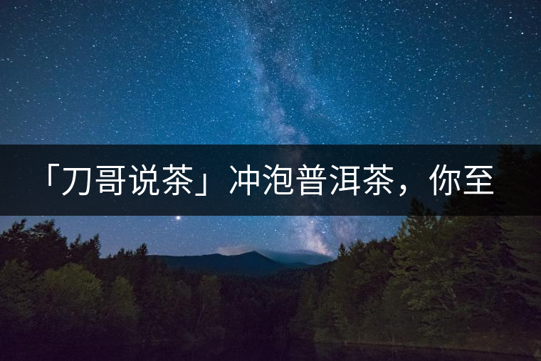 「刀哥說茶」沖泡普洱茶，你至少需要準備六樣器具