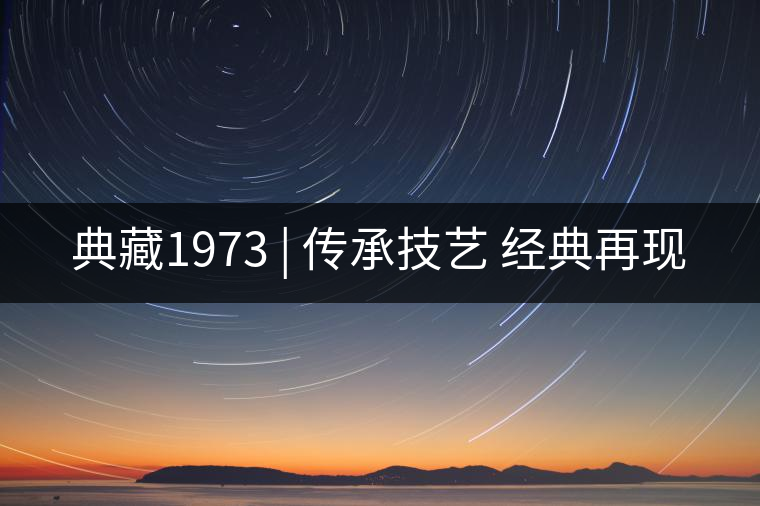 典藏1973 | 傳承技藝 經典再現 典藏1973 | 傳承技藝 經典再現