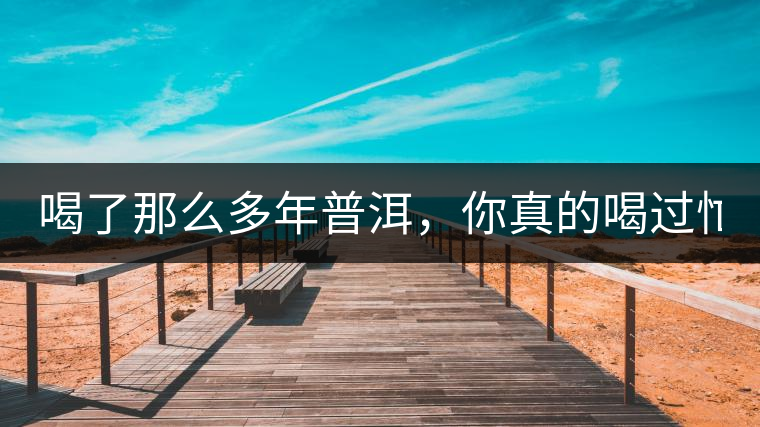 喝了那么多年普洱,你真的喝過忙肺的老樹茶葉嗎?一起...喝了那么多年普洱,你真的喝過忙肺的老樹茶葉嗎?一起來看看吧 喝了那么多年普洱,你真的喝過忙肺的老樹茶葉嗎?一起...喝了那么多年普洱,你真的喝過忙肺的老樹茶葉嗎?一起來看看吧