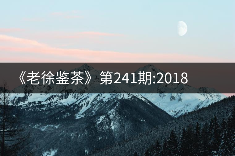 《老徐鑒茶》第241期:2018冰島五寨之南迫品鑒報告《老徐鑒茶》第241期:2018冰島五寨之南迫品鑒報告 《老徐鑒茶》第241期:2018冰島五寨之南迫品鑒報告《老徐鑒茶》第241期:2018冰島五寨之南迫品鑒報告