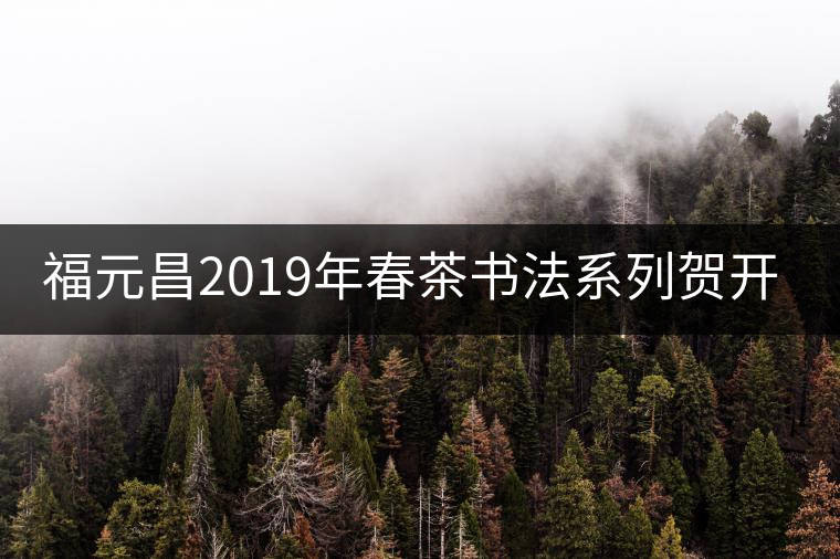 福元昌2019年春茶書(shū)法系列賀開(kāi)古樹(shù)357g生餅【新品預(yù)售】福元昌2019年春茶書(shū)法系列賀開(kāi)古樹(shù)357g生餅【新品預(yù)售】 福元昌2019年春茶書(shū)法系列賀開(kāi)古樹(shù)357g生餅【新品預(yù)售】福元昌2019年春茶書(shū)法系列賀開(kāi)古樹(shù)357g生餅【新品預(yù)售】