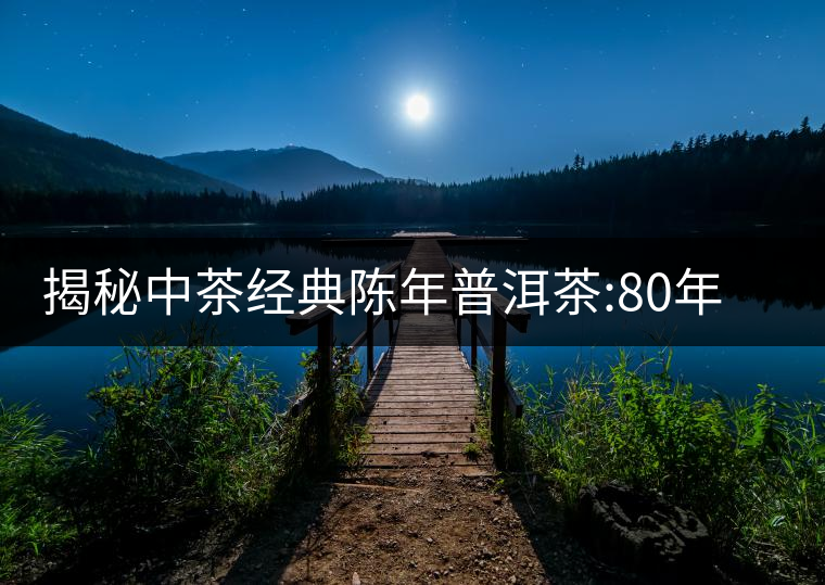 揭秘中茶經典陳年普洱茶:80年代之前那些中茶名茶是怎...揭秘中茶經典陳年普洱茶:80年代之前那些中茶名茶是怎么樣的? 揭秘中茶經典陳年普洱茶:80年代之前那些中茶名茶是怎...揭秘中茶經典陳年普洱茶:80年代之前那些中茶名茶是怎么樣的?