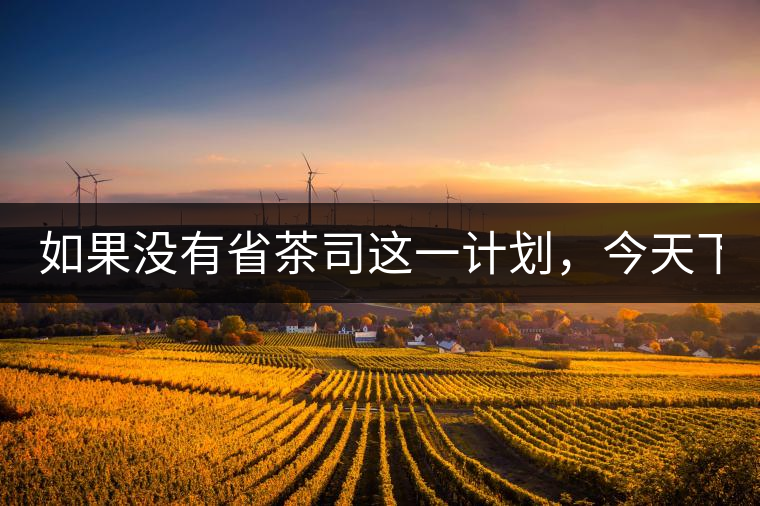 如果沒有省茶司這一計劃,今天下關茶廠的地位,或許...如果沒有省茶司這一計劃,今天下關茶廠的地位,或許高于勐海茶廠 如果沒有省茶司這一計劃,今天下關茶廠的地位,或許...如果沒有省茶司這一計劃,今天下關茶廠的地位,或許高于勐海茶廠