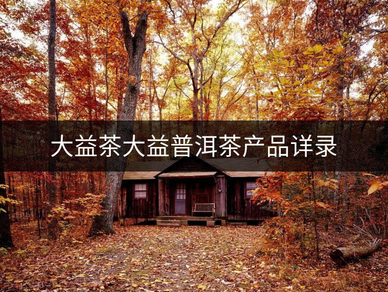 大益茶大益普洱茶產品詳錄 大益茶大益普洱茶產品詳錄