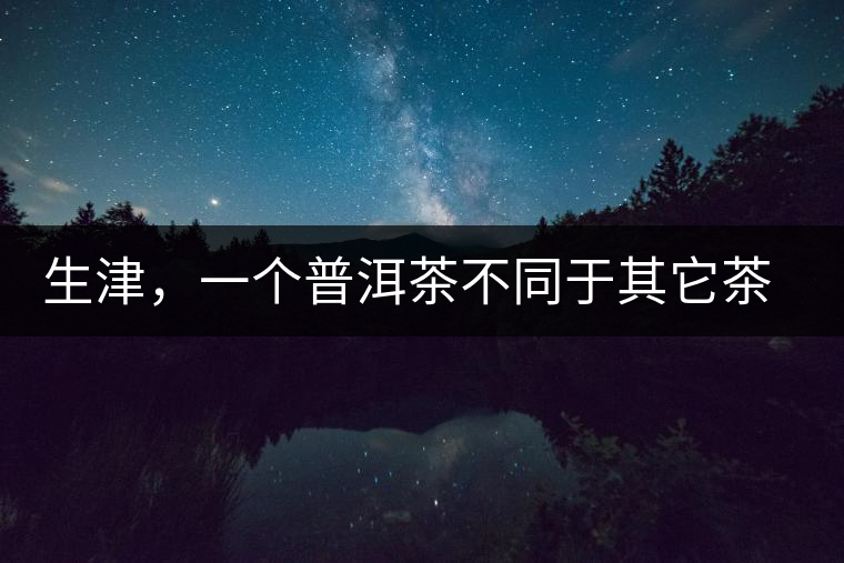 生津,一個普洱茶不同于其它茶類的品鑒指標 生津,一個普洱茶不同于其它茶類的品鑒指標