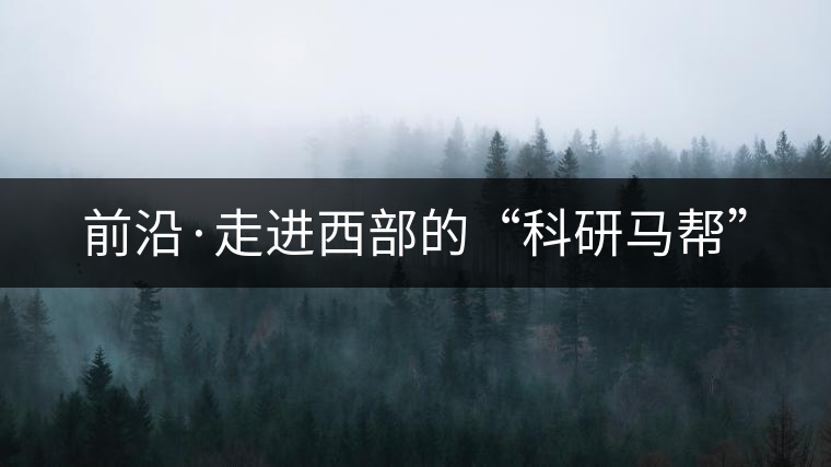 前沿·走進西部的“科研馬幫”