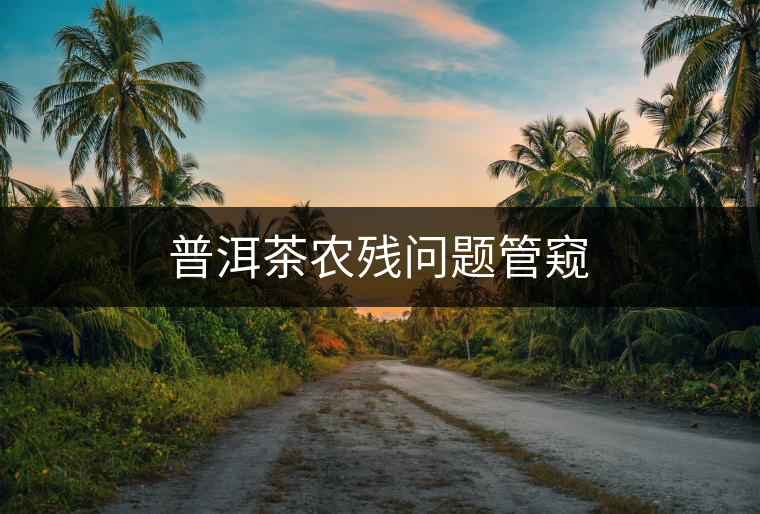 普洱茶農殘問題管窺 普洱茶農殘問題管窺