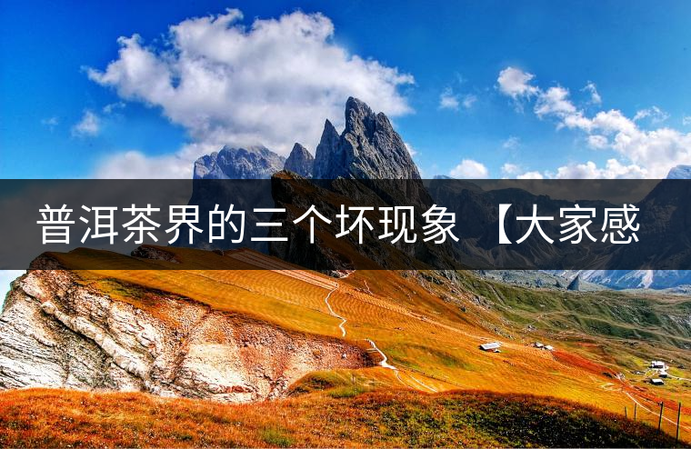 普洱茶界的三個壞現象 【大家感受下】 普洱茶界的三個壞現象 【大家感受下】