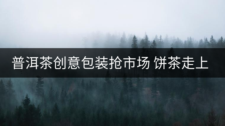 普洱茶創意包裝搶市場 餅茶走上瘦身路