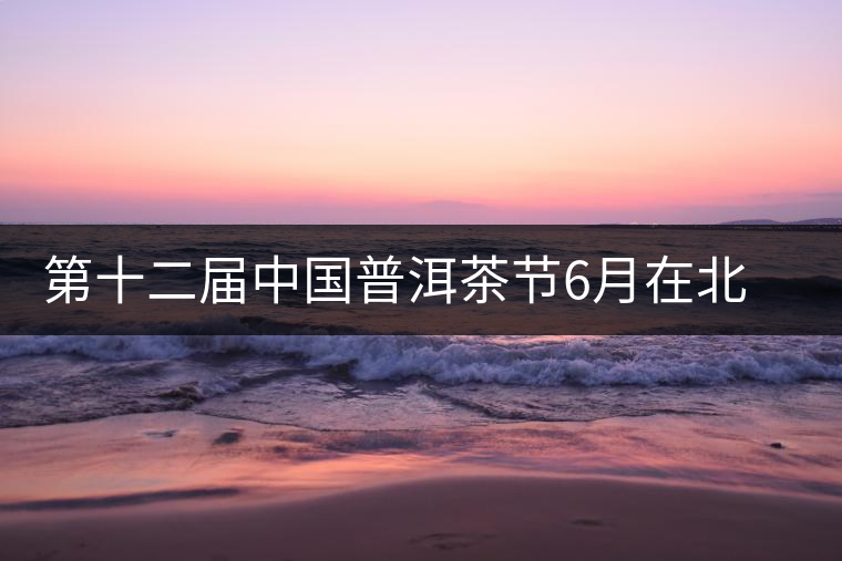 第十二屆中國普洱茶節6月在北京舉行 第十二屆中國普洱茶節6月在北京舉行
