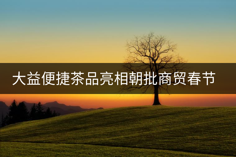 大益便捷茶品亮相朝批商貿春節訂貨會 大益便捷茶品亮相朝批商貿春節訂貨會