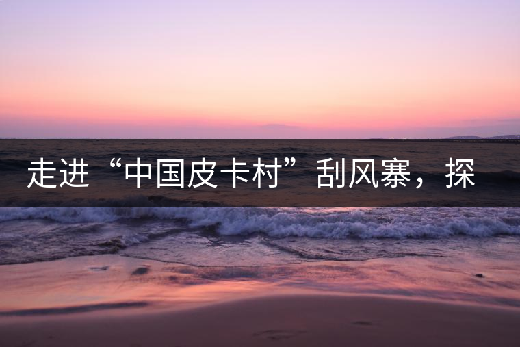 走進“中國皮卡村”刮風寨,探尋茶香的秘密 走進“中國皮卡村”刮風寨,探尋茶香的秘密